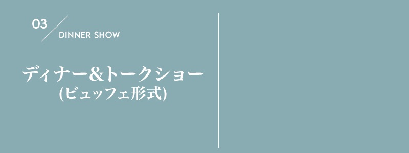 03 ディナー＆トークライブ (ビュッフェ形式)