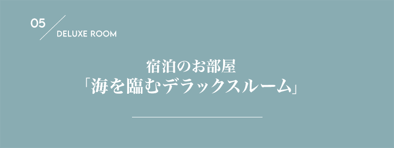 05/DELUXE ROOM 宿泊のお部屋「海を臨むデラックスルーム」
