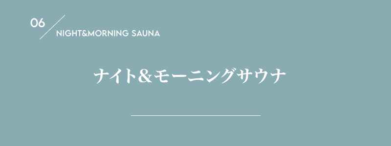 06/NIGHT&MORNING SAUNA ナイト&モーニングサウナ